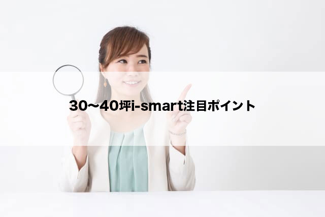 30～40坪i-smart注目ポイント