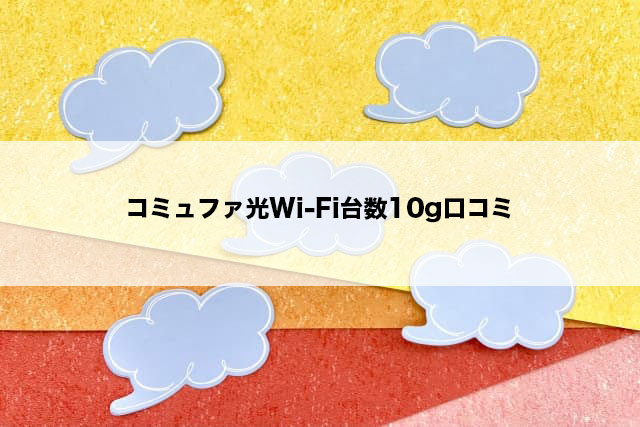 コミュファ光Wi-Fi台数10g口コミ