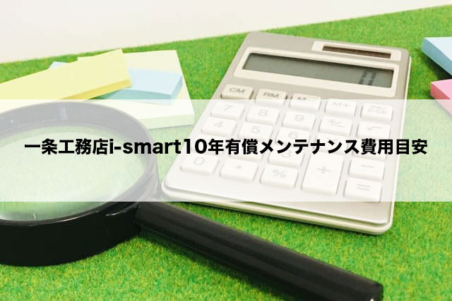一条工務店i-smart10年有償メンテナンス費用目安