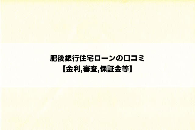肥後銀行住宅ローンの口コミ【金利,審査,保証金等】