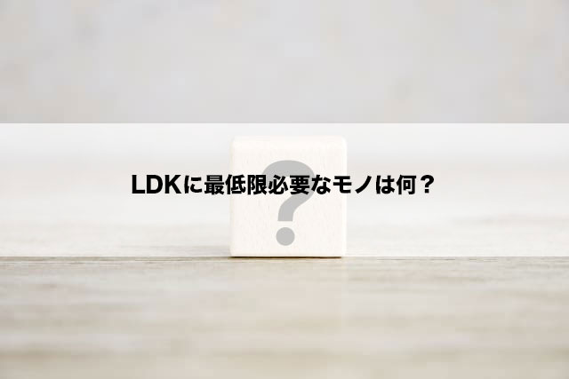 LDKに最低限必要なモノは何？