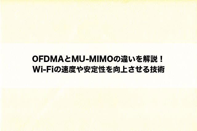 OFDMAとMU-MIMOの違いを解説！Wi-Fiの速度や安定性を向上させる技術