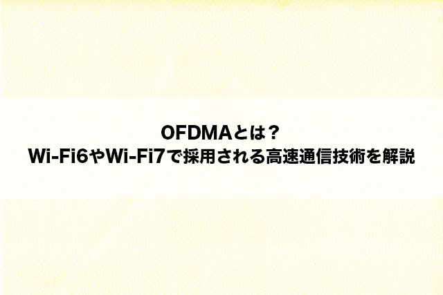 OFDMAとは？Wi-Fi6やWi-Fi7で採用される高速通信技術を解説