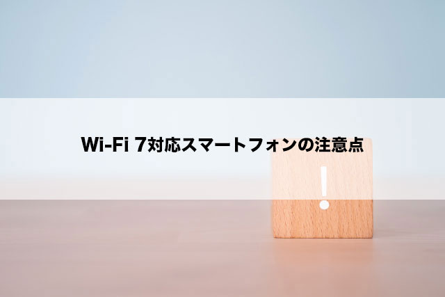 Wi-Fi 7対応スマートフォンの注意点