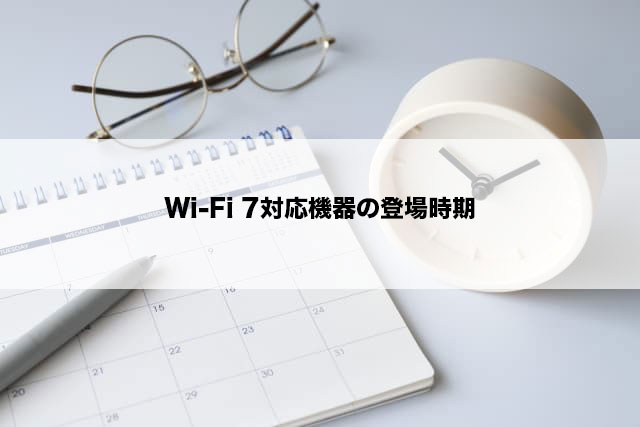Wi-Fi 7対応機器の登場時期