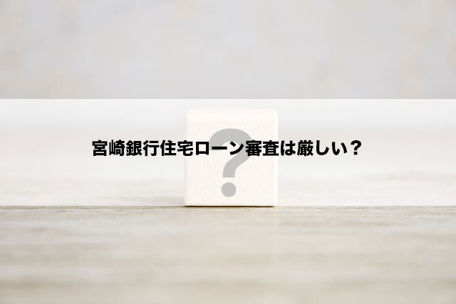 宮崎銀行住宅ローン審査は厳しい？