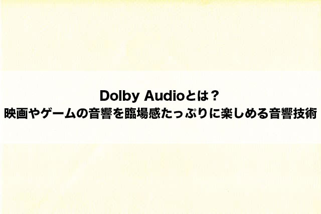 Dolby Audioとは？映画やゲームの音響を臨場感たっぷりに楽しめる音響技術