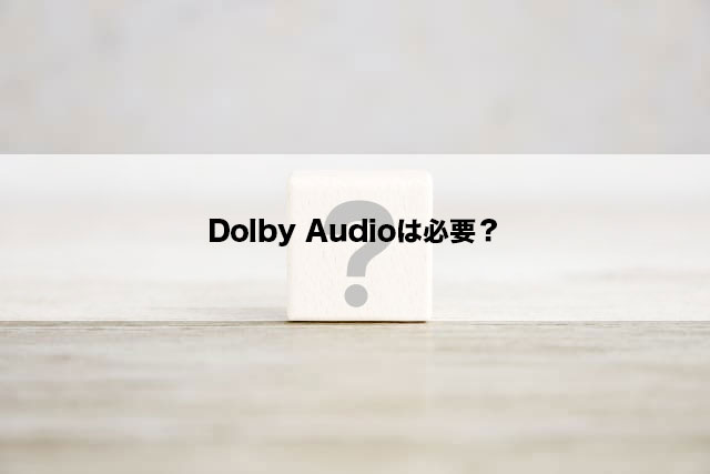 Dolby Audioは必要？