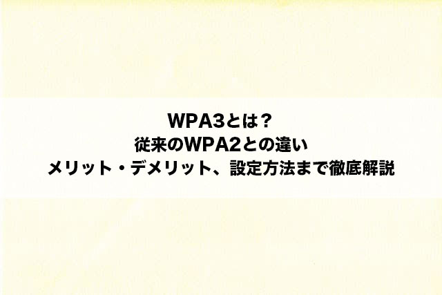 WPA3とは？従来のWPA2との違い、メリット・デメリット、設定方法まで徹底解説