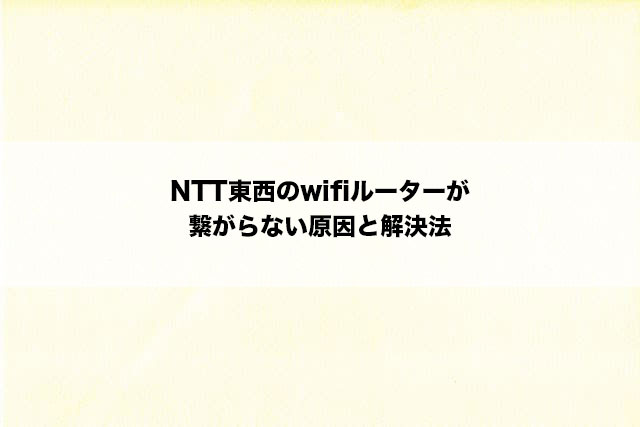 NTT東西のwifiルーターが繋がらない原因と解決法