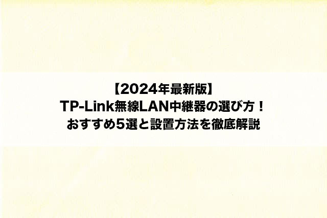 【2024年最新版】TP-Link無線LAN中継器の選び方！おすすめ5選と設置方法を徹底解説