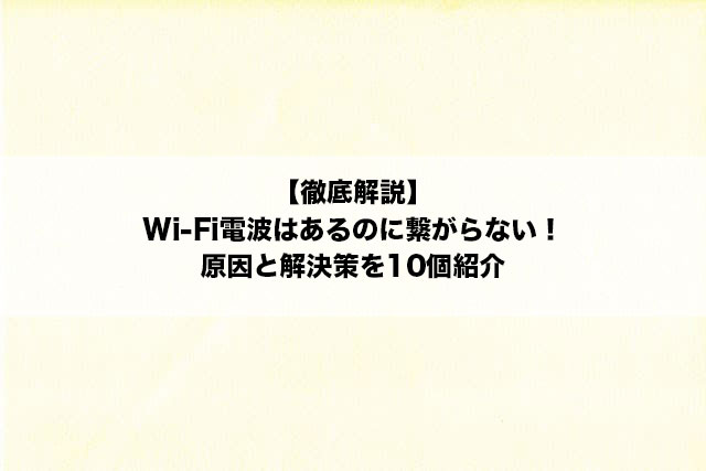 【徹底解説】Wi-Fi電波はあるのに繋がらない！原因と解決策を10個紹介