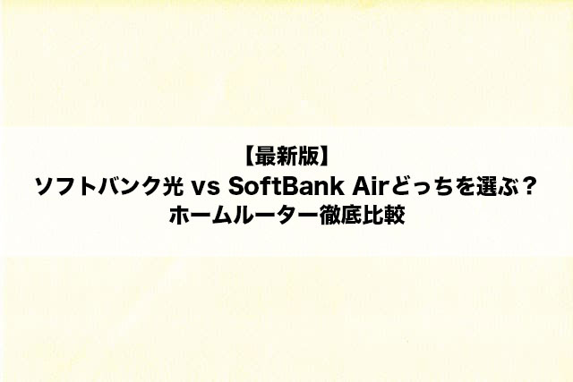 【最新版】ソフトバンク光 vs SoftBank Airどっちを選ぶ？ホームルーター徹底比較